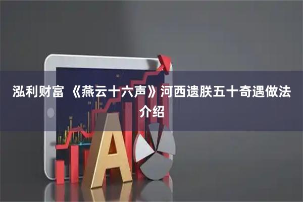 泓利财富 《燕云十六声》河西遗朕五十奇遇做法介绍