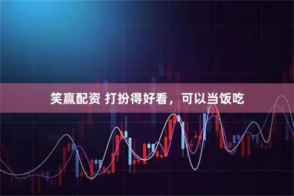笑赢配资 打扮得好看，可以当饭吃