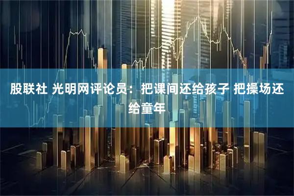 股联社 光明网评论员：把课间还给孩子 把操场还给童年