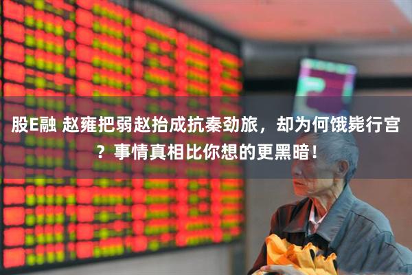 股E融 赵雍把弱赵抬成抗秦劲旅，却为何饿毙行宫？事情真相比你想的更黑暗！