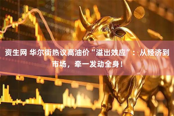 资生网 华尔街热议高油价“溢出效应”：从经济到市场，牵一发动全身！